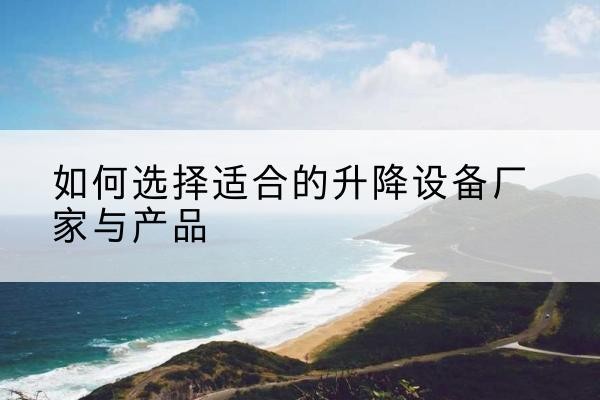 藤县电动升降平台厂家-如何选择适合的升降设备厂家与产品