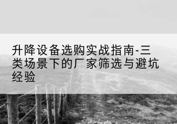 藤县移动式升降机厂家推荐-升降设备选购实战指南-三类场景下的厂家筛选与避坑经验