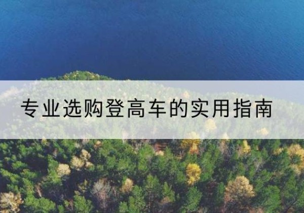 藤县电动登高车厂家推荐-专业选购登高车的实用指南
