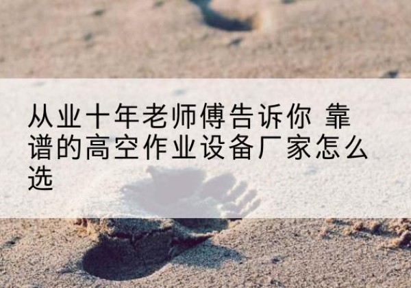 藤县高空作业升降机厂家推荐-从业十年老师傅告诉你 靠谱的高空作业设备厂家怎么选