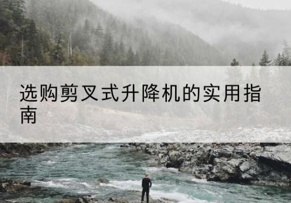 藤县剪叉式升降机怎么选-选购剪叉式升降机的实用指南
