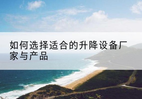 藤县电动升降平台厂家-如何选择适合的升降设备厂家与产品