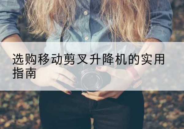 藤县移动剪叉升降机怎么选-选购移动剪叉升降机的实用指南